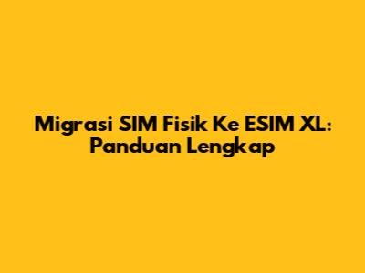 Migrasi SIM Fisik Ke ESIM XL: Panduan Lengkap