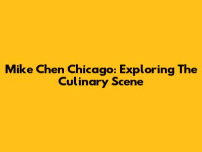Mike Chen Chicago: Exploring The Culinary Scene