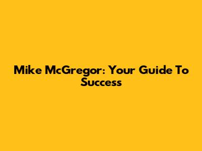 Mike McGregor: Your Guide To Success