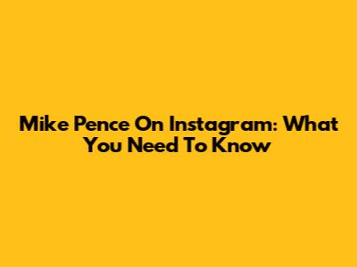 Mike Pence On Instagram: What You Need To Know