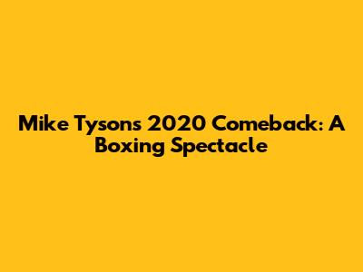 Mike Tyson's 2020 Comeback: A Boxing Spectacle