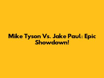 Mike Tyson Vs. Jake Paul: Epic Showdown!