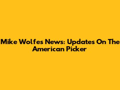 Mike Wolfe's News: Updates On The American Picker