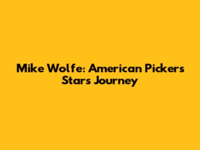 Mike Wolfe: American Pickers Star's Journey