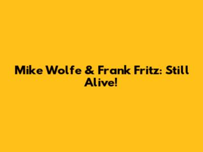 Mike Wolfe & Frank Fritz: Still Alive!