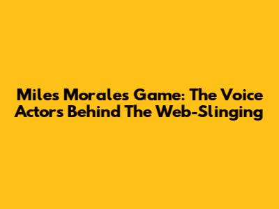 Miles Morales Game: The Voice Actors Behind The Web-Slinging