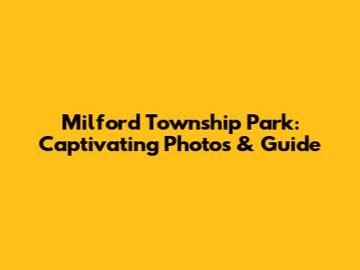 Milford Township Park: Captivating Photos & Guide