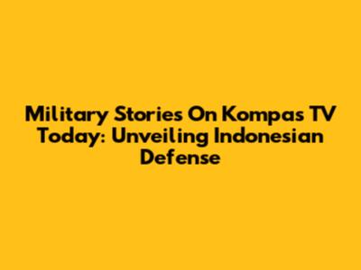 Military Stories On Kompas TV Today: Unveiling Indonesian Defense