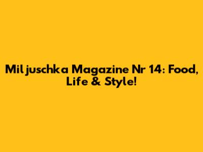 Miljuschka Magazine Nr 14: Food, Life & Style!