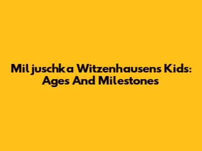 Miljuschka Witzenhausen's Kids: Ages And Milestones