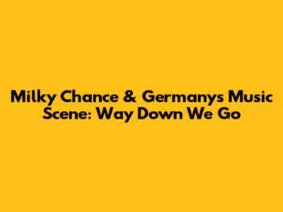 Milky Chance & Germany's Music Scene: Way Down We Go