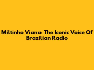 Miltinho Viana: The Iconic Voice Of Brazilian Radio
