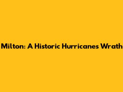 Milton: A Historic Hurricane's Wrath