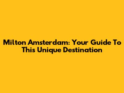 Milton Amsterdam: Your Guide To This Unique Destination
