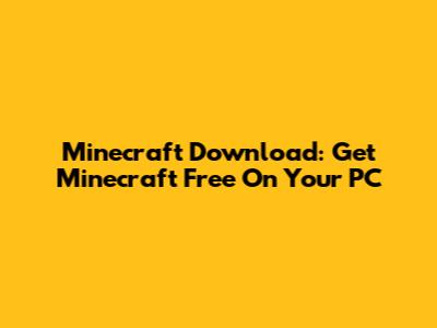 Minecraft Download: Get Minecraft Free On Your PC
