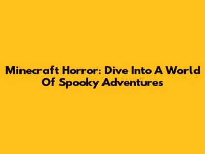 Minecraft Horror: Dive Into A World Of Spooky Adventures