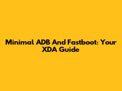 Minimal ADB And Fastboot: Your XDA Guide