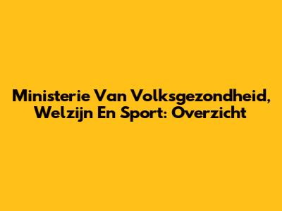 Ministerie Van Volksgezondheid, Welzijn En Sport: Overzicht