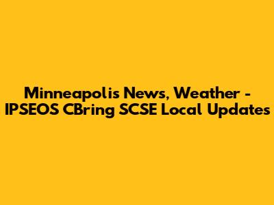 Minneapolis News, Weather - IPSEOS CBring SCSE Local Updates