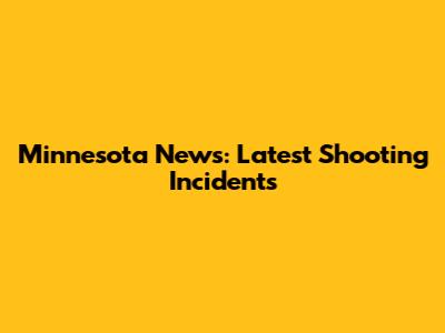 Minnesota News: Latest Shooting Incidents