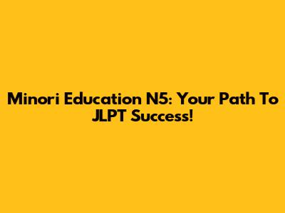 Minori Education N5: Your Path To JLPT Success!