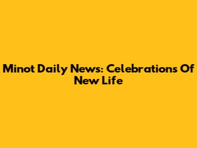 Minot Daily News: Celebrations Of New Life