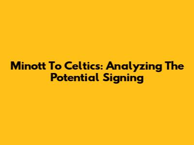 Minott To Celtics: Analyzing The Potential Signing