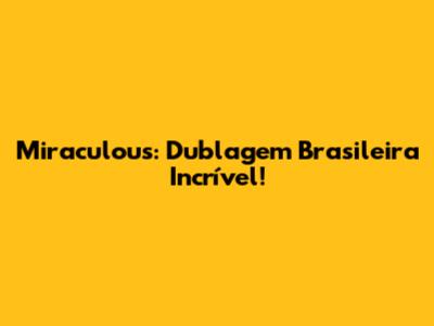 Miraculous: Dublagem Brasileira Incrível!