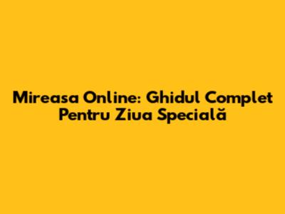 Mireasa Online: Ghidul Complet Pentru Ziua Specială