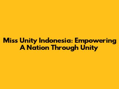 Miss Unity Indonesia: Empowering A Nation Through Unity