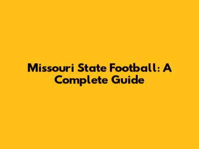 Missouri State Football: A Complete Guide