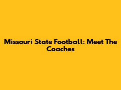Missouri State Football: Meet The Coaches