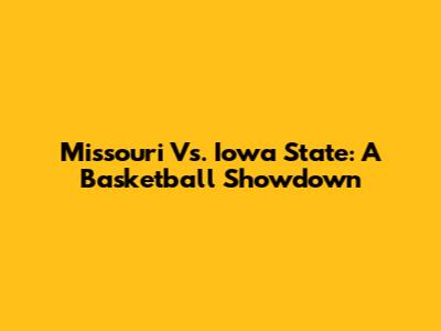 Missouri Vs. Iowa State: A Basketball Showdown