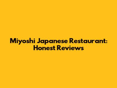 Miyoshi Japanese Restaurant: Honest Reviews