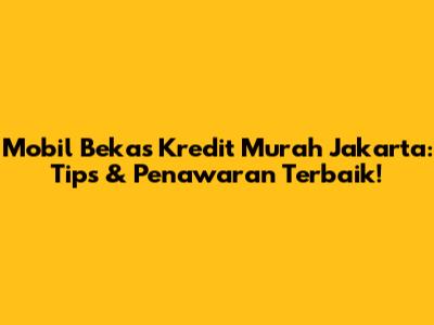 Mobil Bekas Kredit Murah Jakarta: Tips & Penawaran Terbaik!
