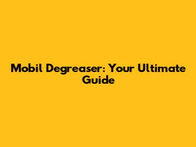Mobil Degreaser: Your Ultimate Guide