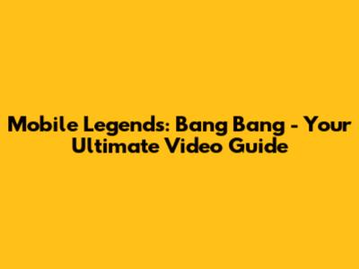 Mobile Legends: Bang Bang - Your Ultimate Video Guide