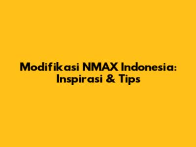 Modifikasi NMAX Indonesia: Inspirasi & Tips