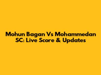 Mohun Bagan Vs Mohammedan SC: Live Score & Updates