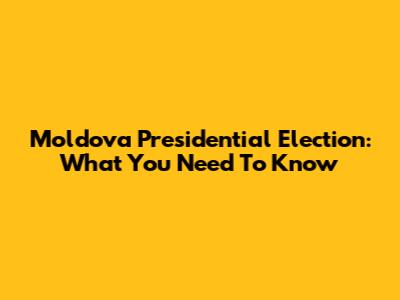 Moldova Presidential Election: What You Need To Know