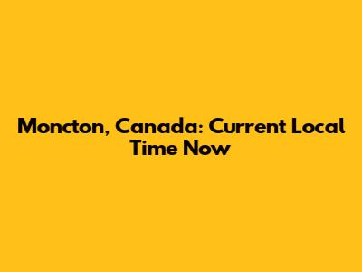 Moncton, Canada: Current Local Time Now