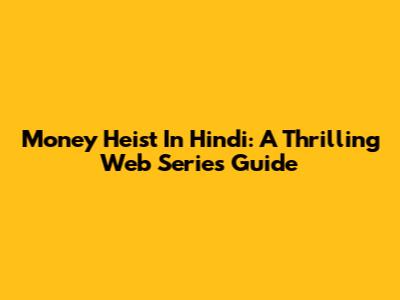 Money Heist In Hindi: A Thrilling Web Series Guide