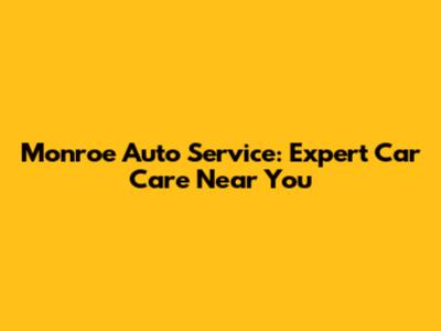 Monroe Auto Service: Expert Car Care Near You