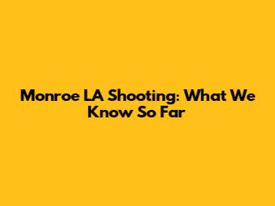 Monroe LA Shooting: What We Know So Far