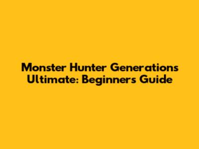 Monster Hunter Generations Ultimate: Beginner's Guide