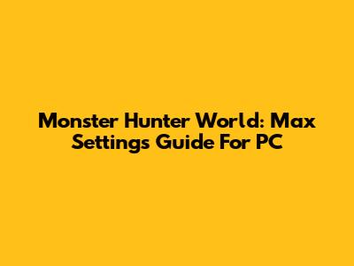 Monster Hunter World: Max Settings Guide For PC