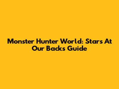 Monster Hunter World: Stars At Our Backs Guide