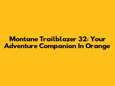 Montane Trailblazer 32: Your Adventure Companion In Orange