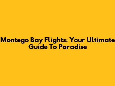 Montego Bay Flights: Your Ultimate Guide To Paradise