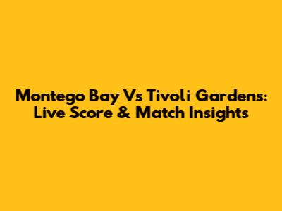 Montego Bay Vs Tivoli Gardens: Live Score & Match Insights